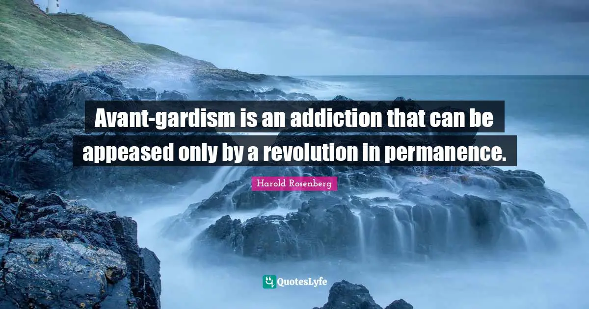 Avant-gardism is an addiction that can be appeased only by a revolution in permanence.