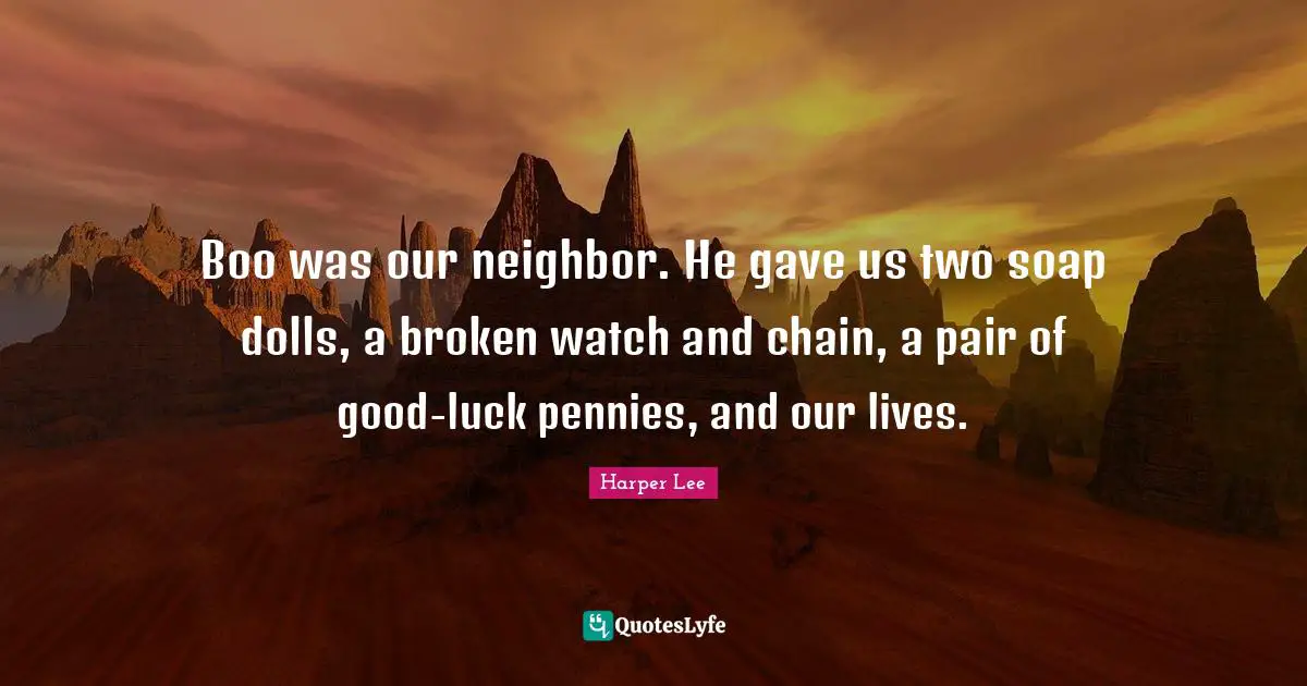 Boo was our neighbor. He gave us two soap dolls, a broken watch and chain, a pair of good-luck pennies, and our lives.