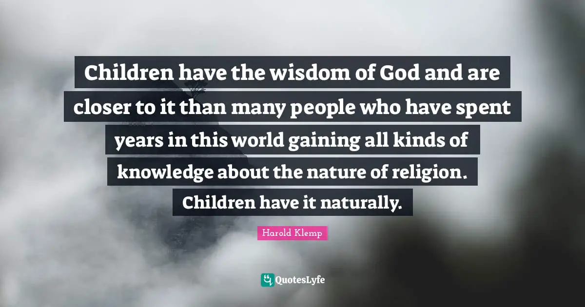 All Kinds Quotes: "Children have the wisdom of God and are closer to it than many people who have spent years in this world gaining all kinds of knowledge about the nature of religion. Children have it naturally."