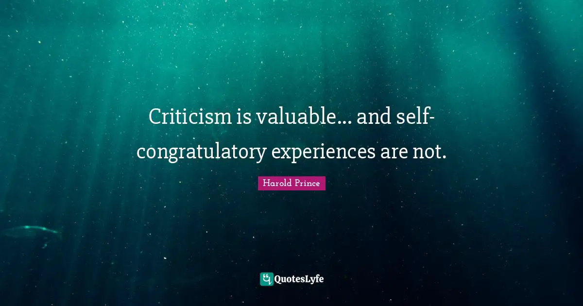 Criticism is valuable... and self-congratulatory experiences are not.