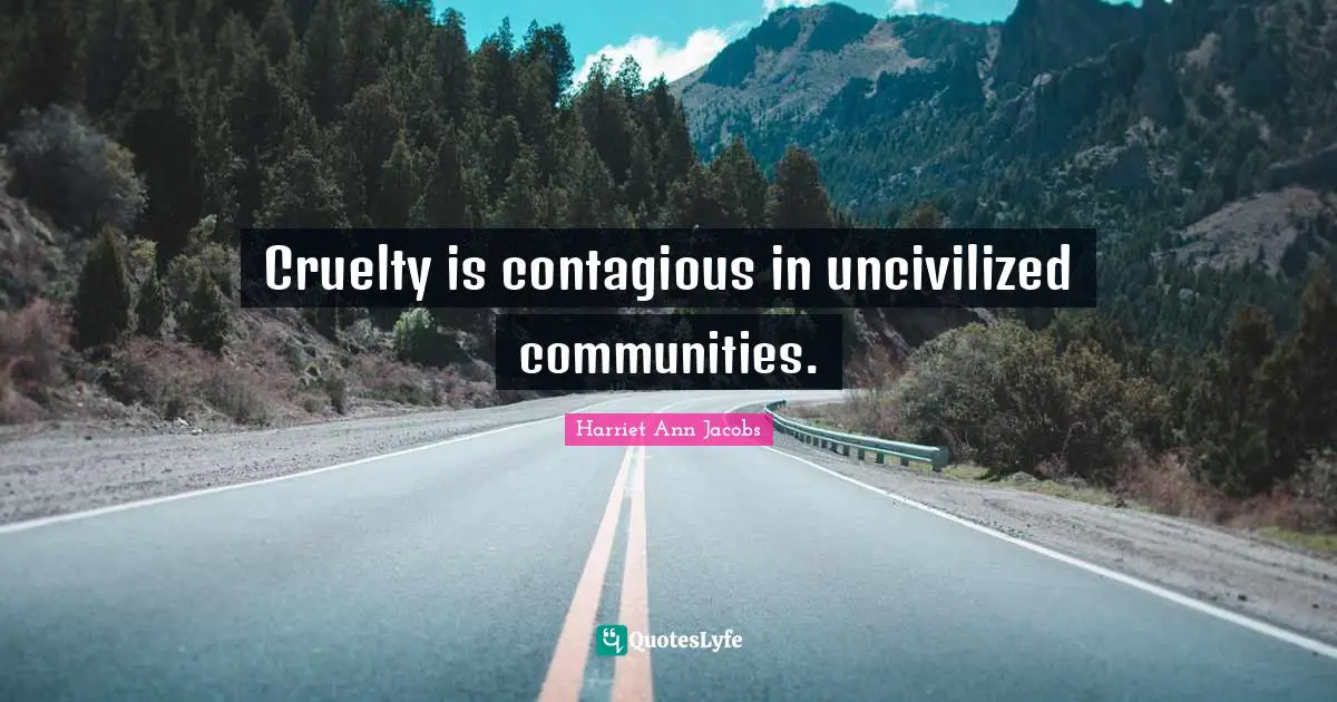 Cruelty is contagious in uncivilized communities.