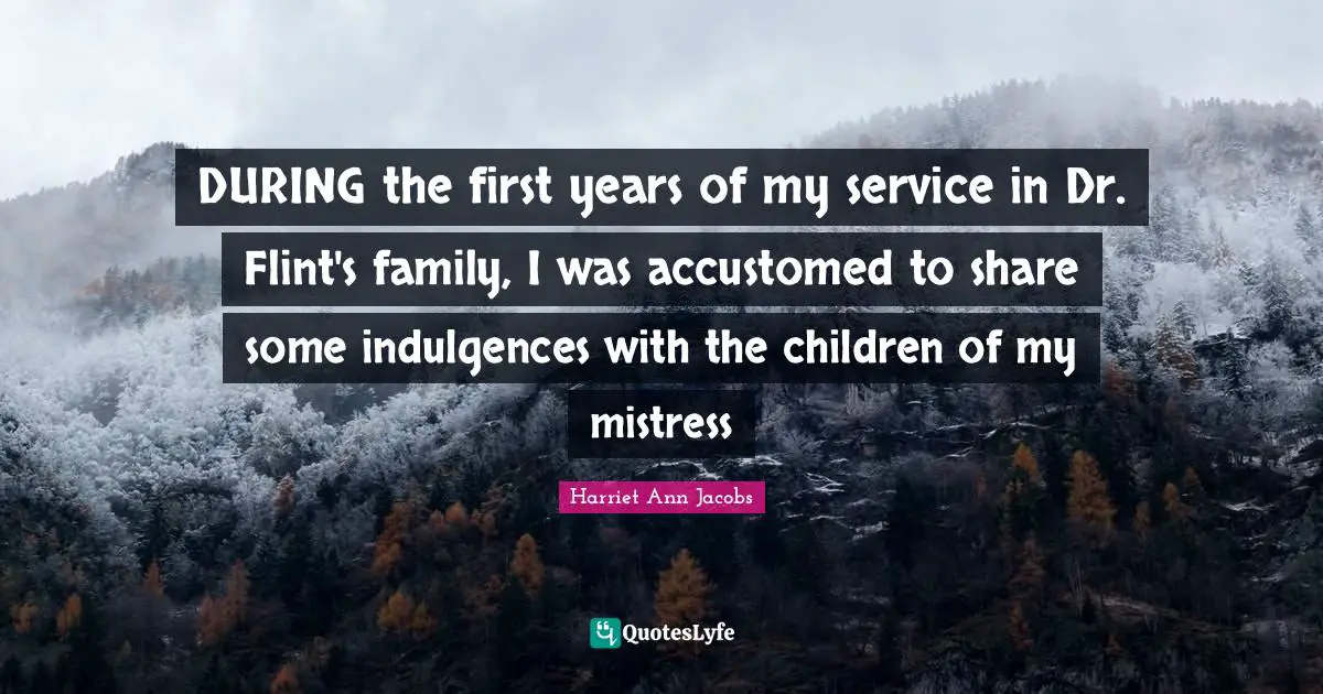 DURING the first years of my service in Dr. Flint's family, I was accustomed to share some indulgences with the children of my mistress
