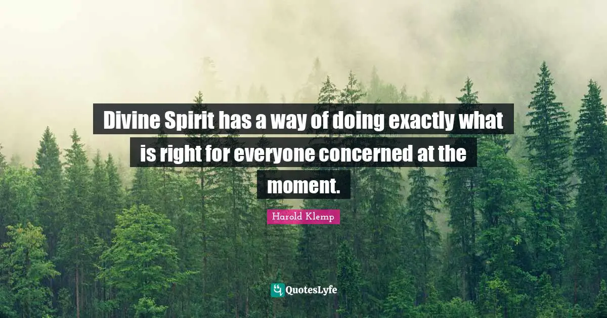 Divine Spirit has a way of doing exactly what is right for everyone concerned at the moment.