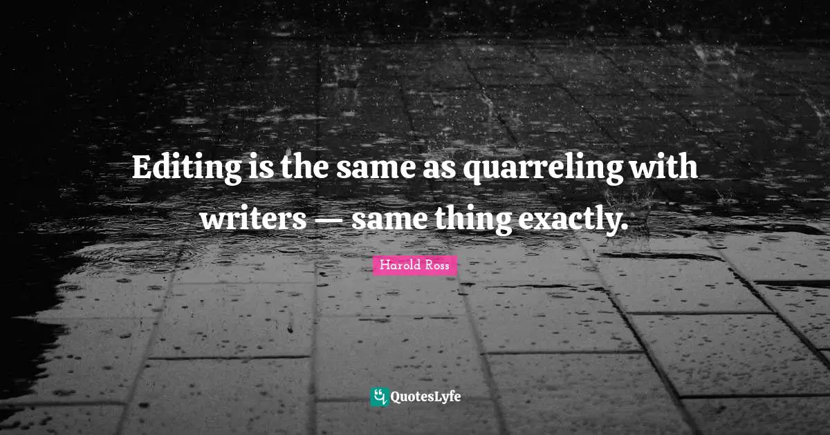 Editing is the same as quarreling with writers — same thing exactly.