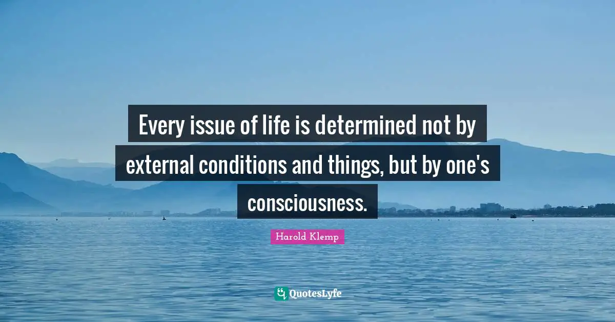 Every issue of life is determined not by external conditions and things, but by one's consciousness.
