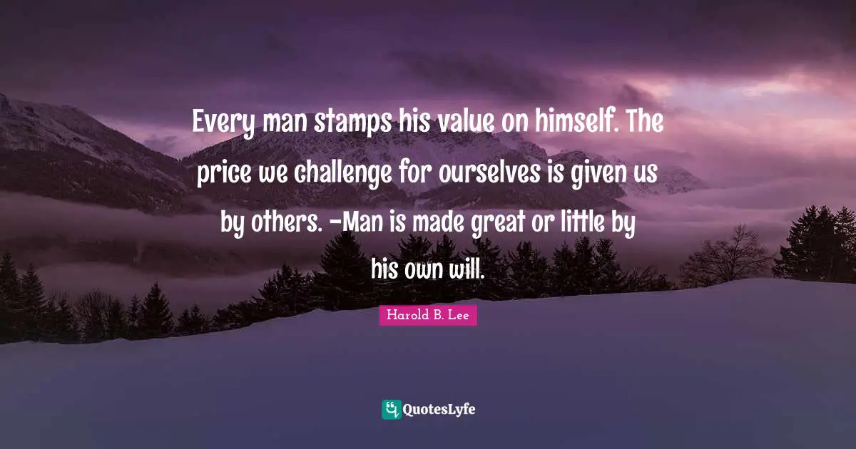 Stamps Quotes: "Every man stamps his value on himself. The price we challenge for ourselves is given us by others. -Man is made great or little by his own will."