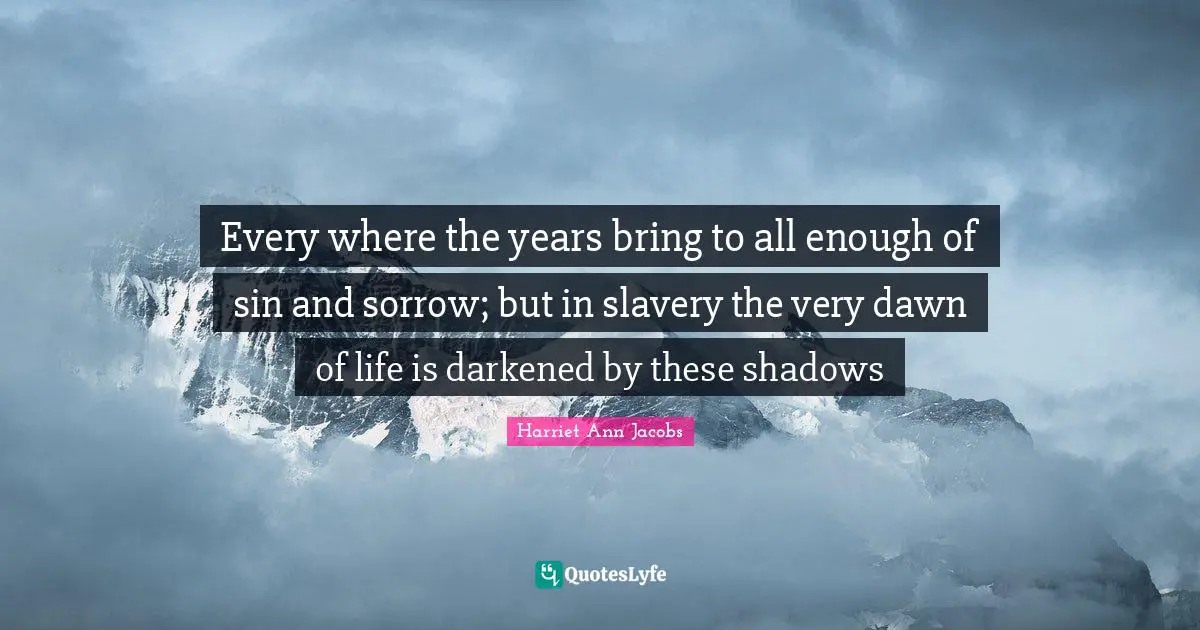Every where the years bring to all enough of sin and sorrow; but in slavery the very dawn of life is darkened by these shadows