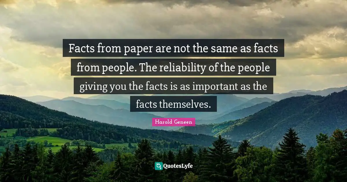 Harold Geneen Quotes: "Facts from paper are not the same as facts from people. The reliability of the people giving you the facts is as important as the facts themselves."