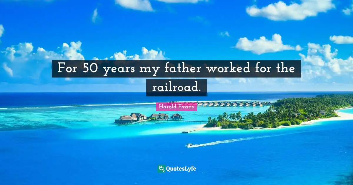 For 50 years my father worked for the railroad.