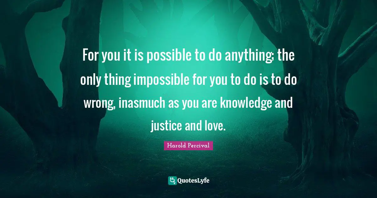 For you it is possible to do anything; the only thing impossible for you to do is to do wrong, inasmuch as you are knowledge and justice and love.