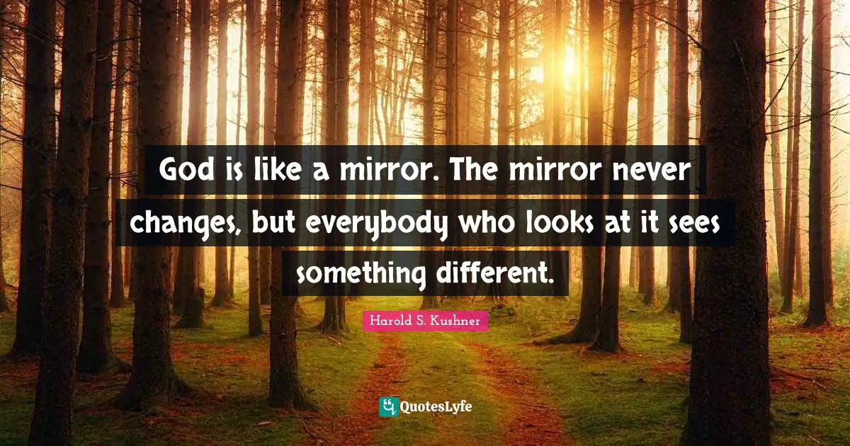 Harold S. Kushner Quotes: "God is like a mirror. The mirror never changes, but everybody who looks at it sees something different."