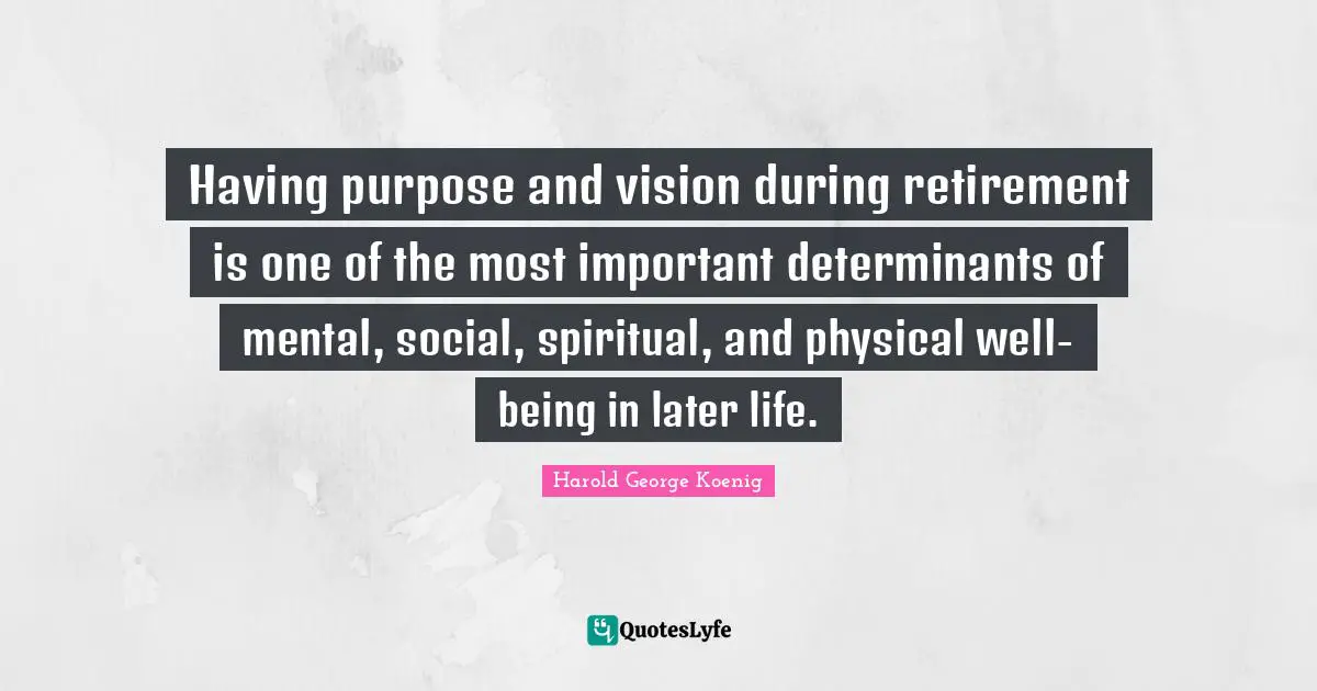Having purpose and vision during retirement is one of the most important determinants of mental, social, spiritual, and physical well-being in later life.