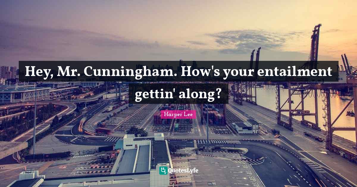 Hey, Mr. Cunningham. How's your entailment gettin' along?... Quote by