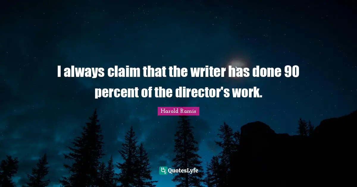 I always claim that the writer has done 90 percent of the director's work.