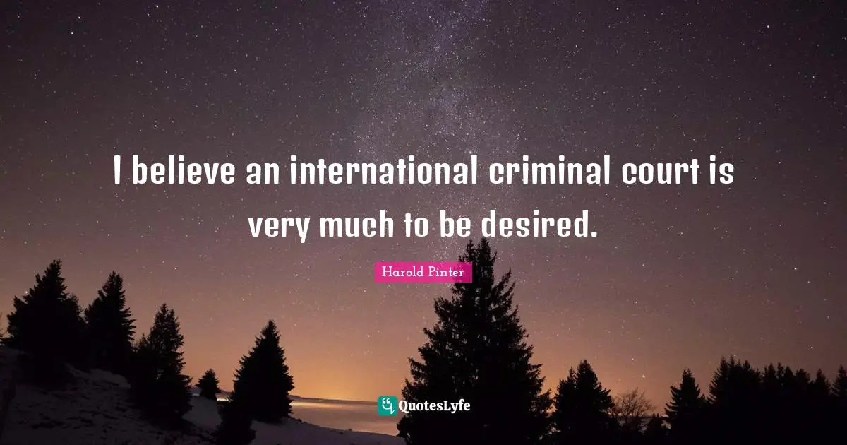I believe an international criminal court is very much to be desired.