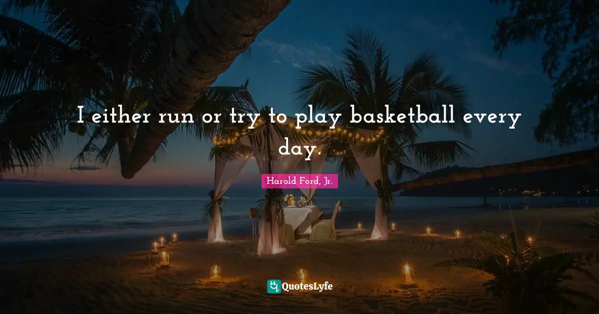 I either run or try to play basketball every day.