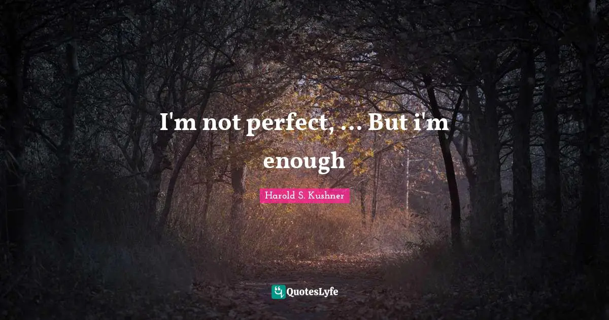 Harold S. Kushner Quotes: "I'm not perfect, ... But i'm enough"