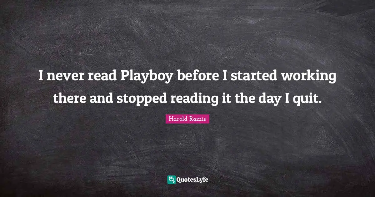 I never read Playboy before I started working there and stopped reading it the day I quit.