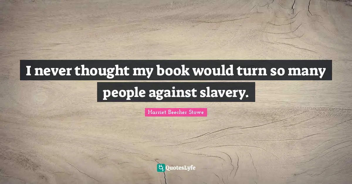 I never thought my book would turn so many people against slavery.