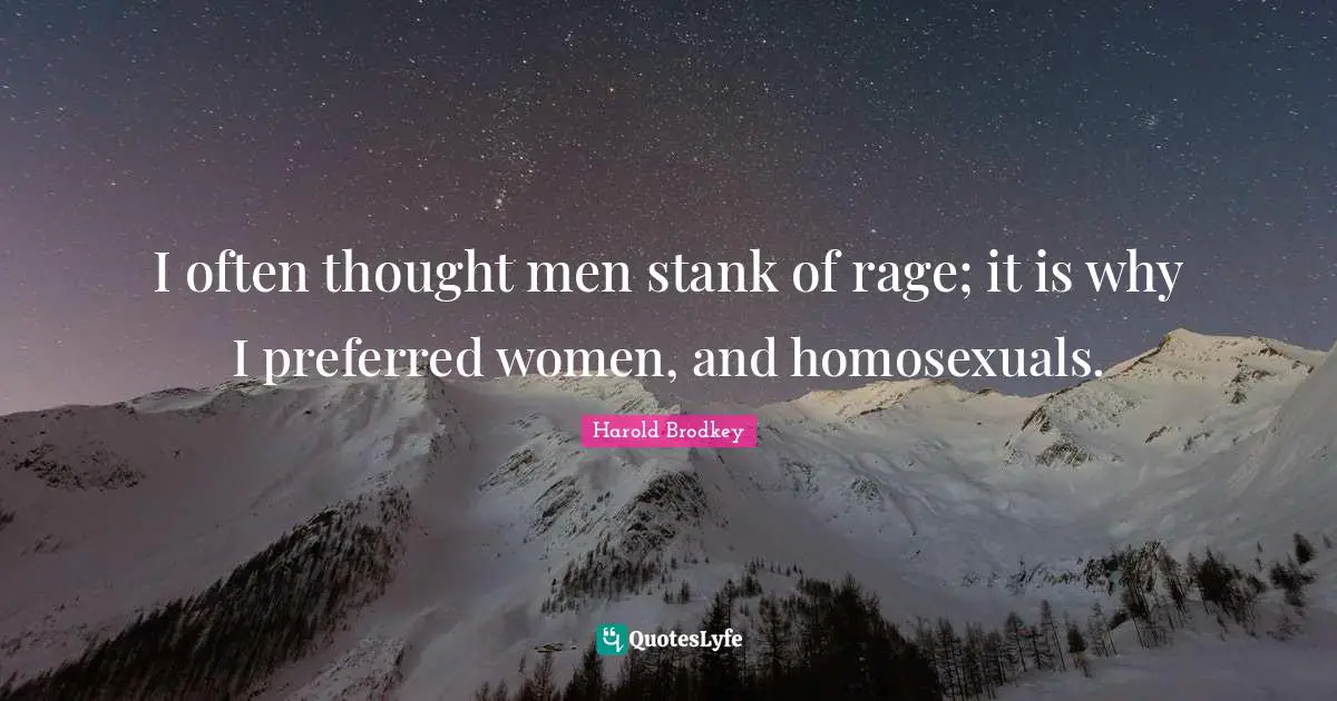I often thought men stank of rage; it is why I preferred women, and homosexuals.