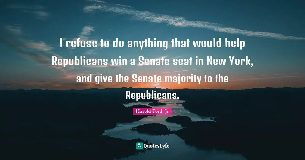 I refuse to do anything that would help Republicans win a Senate seat in New York, and give the Senate majority to the Republicans.