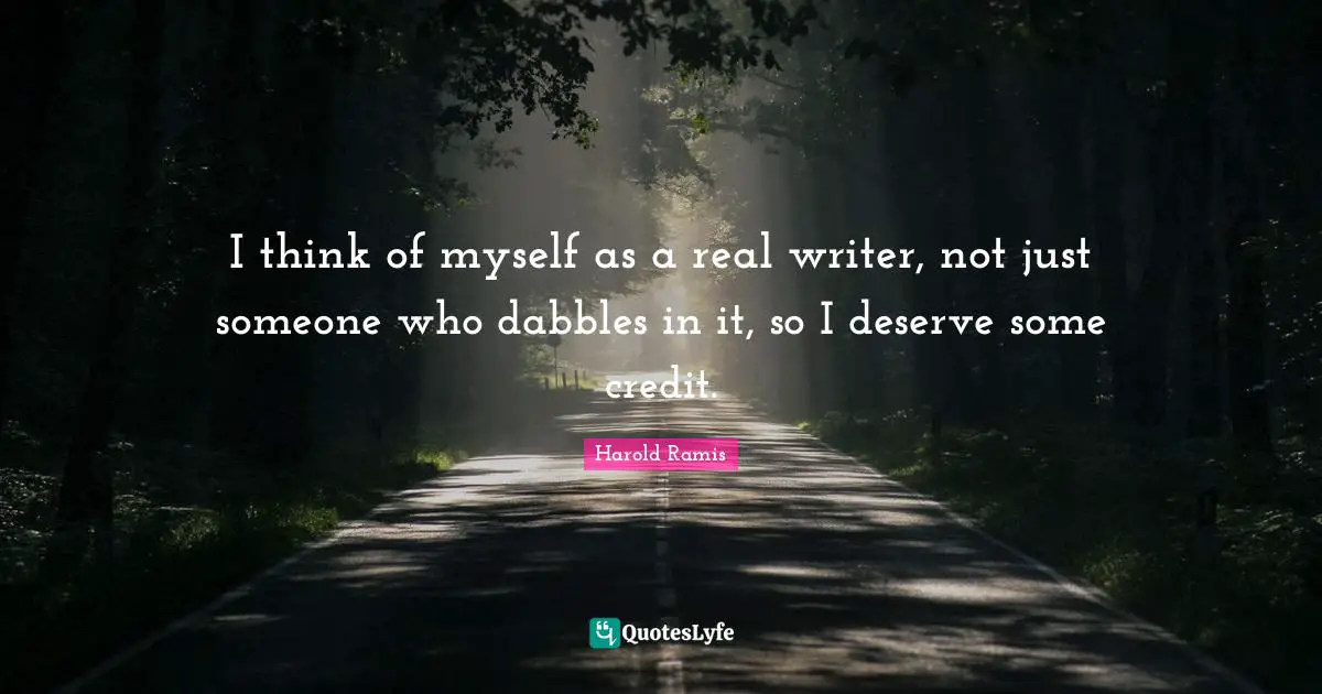 I think of myself as a real writer, not just someone who dabbles in it, so I deserve some credit.