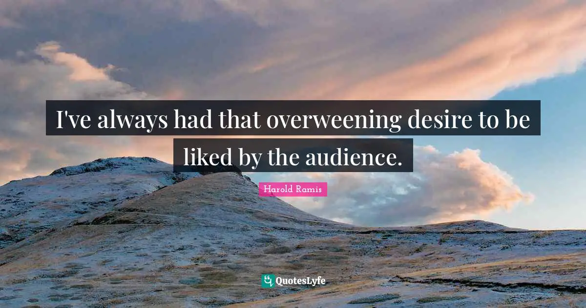 I've always had that overweening desire to be liked by the audience.