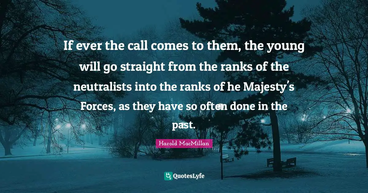 If ever the call comes to them, the young will go straight from the ranks of the neutralists into the ranks of he Majesty's Forces, as they have so often done in the past.