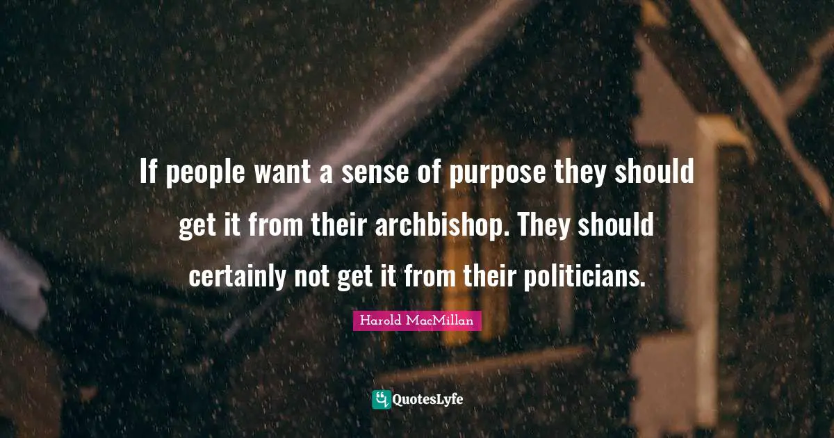 If people want a sense of purpose they should get it from their archbishop. They should certainly not get it from their politicians.