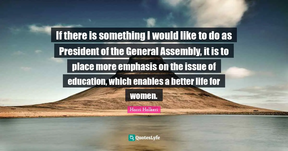 Harri Holkeri Quotes: "If there is something I would like to do as President of the General Assembly, it is to place more emphasis on the issue of education, which enables a better life for women."