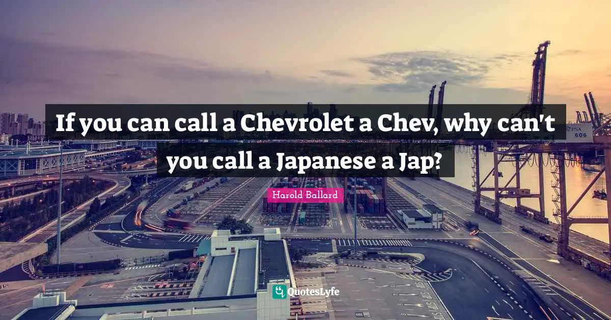 If you can call a Chevrolet a Chev, why can't you call a Japanese a Jap?