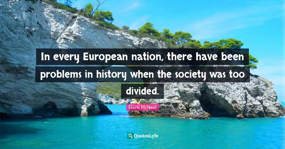 Harri Holkeri Quotes: "In every European nation, there have been problems in history when the society was too divided."