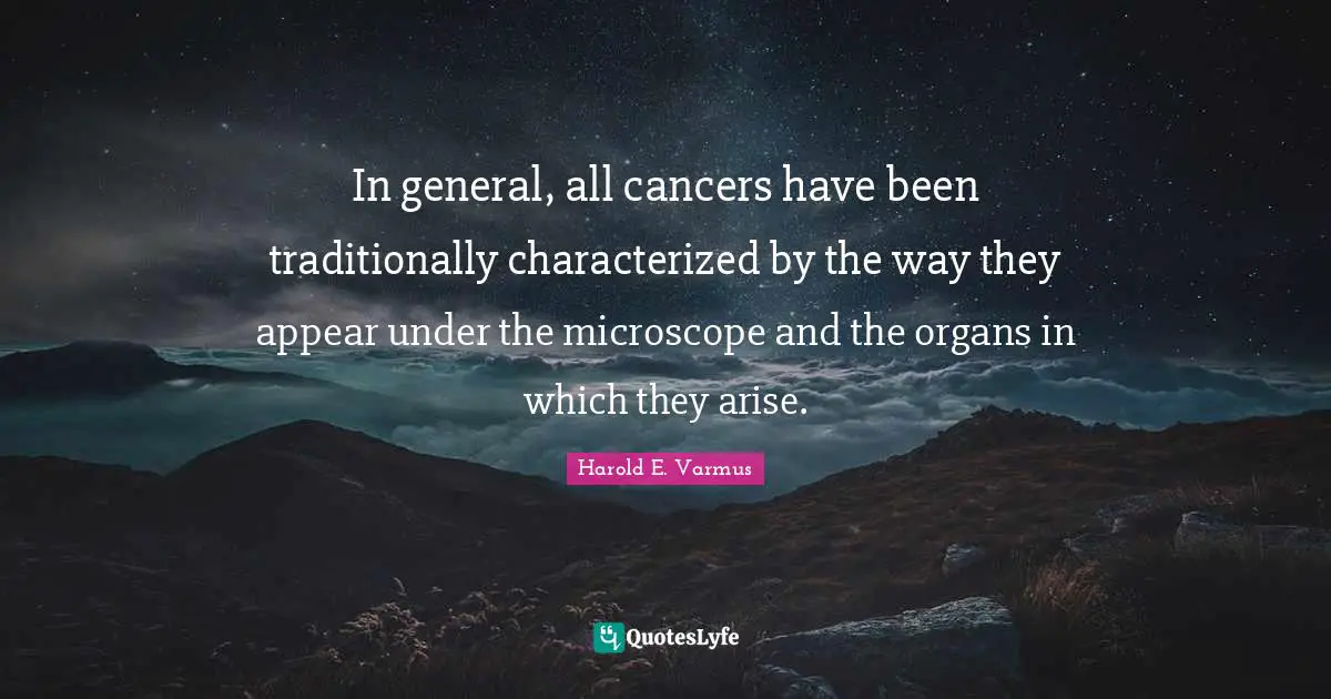 In general, all cancers have been traditionally characterized by the way they appear under the microscope and the organs in which they arise.