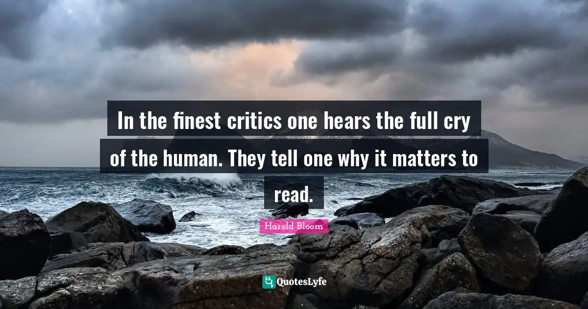 In the finest critics one hears the full cry of the human. They tell one why it matters to read.
