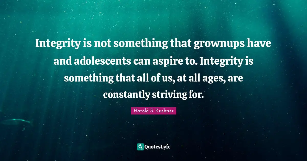 Harold S. Kushner Quotes: "Integrity is not something that grownups have and adolescents can aspire to. Integrity is something that all of us, at all ages, are constantly striving for."
