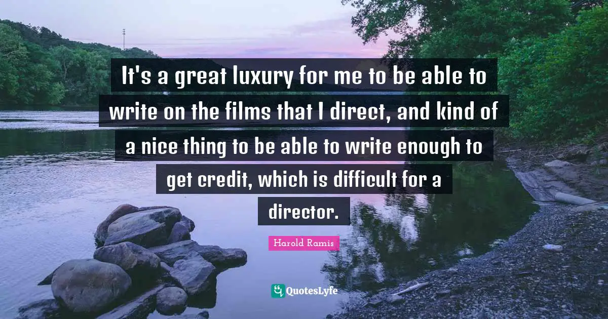 It's a great luxury for me to be able to write on the films that I direct, and kind of a nice thing to be able to write enough to get credit, which is difficult for a director.