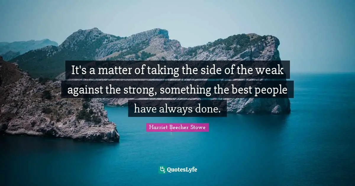 It's a matter of taking the side of the weak against the strong, something the best people have always done.