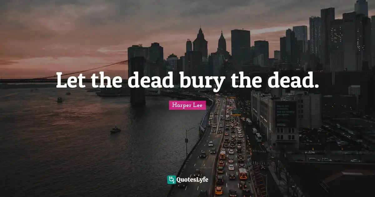 Let the dead bury the dead.