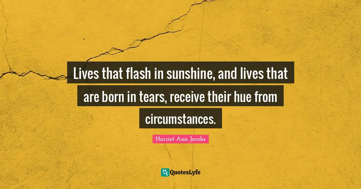 Hue Quotes: "Lives that flash in sunshine, and lives that are born in tears, receive their hue from circumstances."