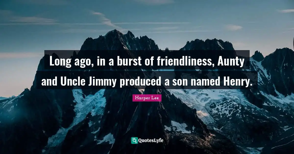 Long ago, in a burst of friendliness, Aunty and Uncle Jimmy produced a son named Henry.