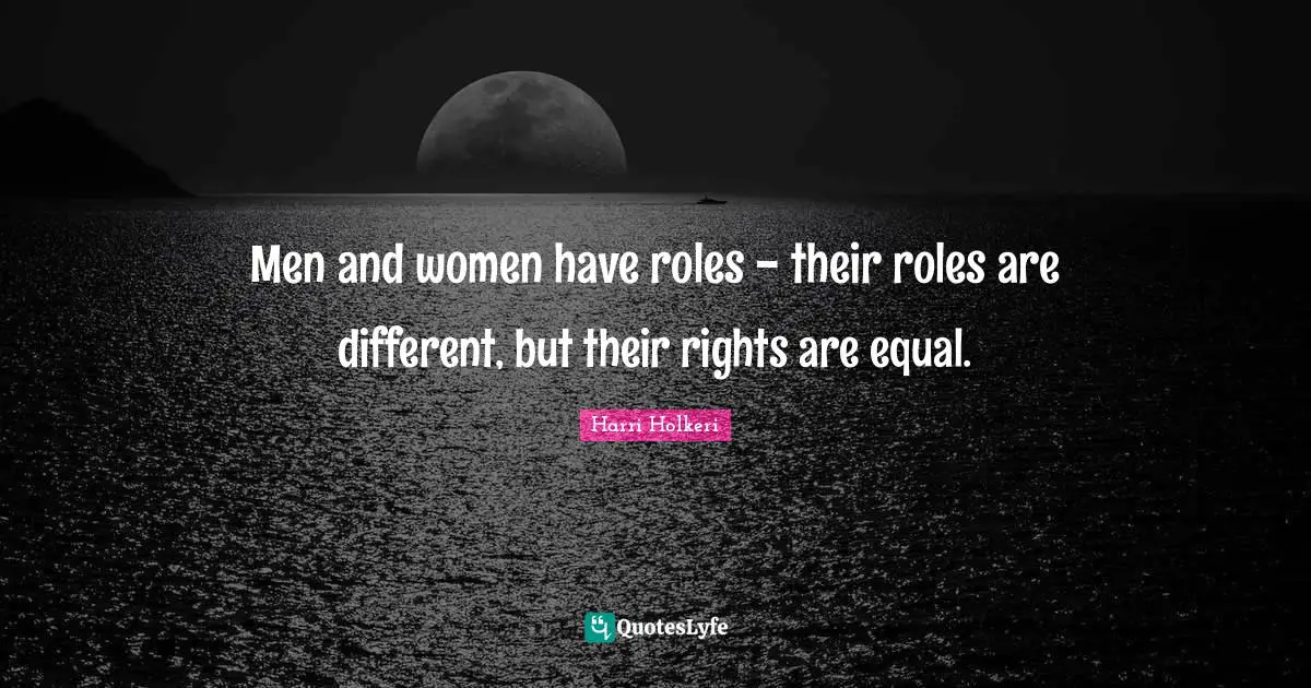 Harri Holkeri Quotes: "Men and women have roles - their roles are different, but their rights are equal."