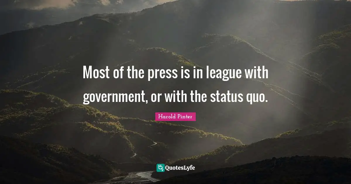 Most of the press is in league with government, or with the status quo.