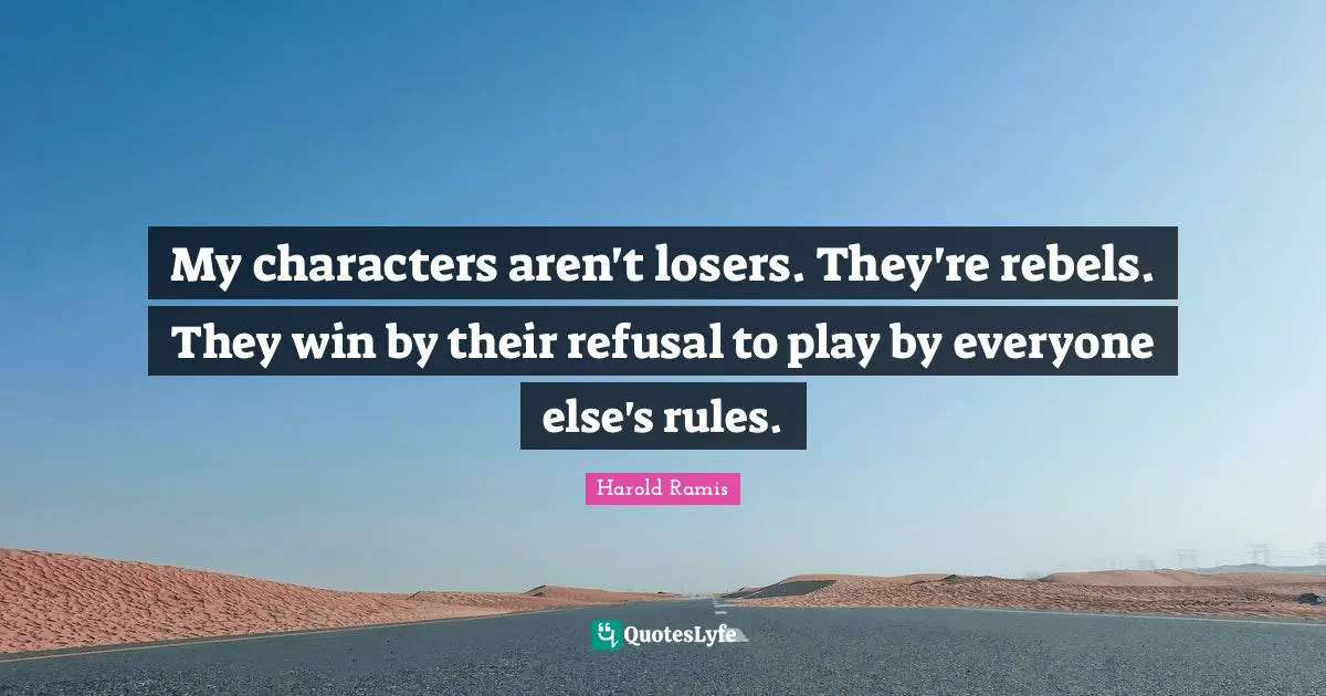 Refusal Quotes: "My characters aren't losers. They're rebels. They win by their refusal to play by everyone else's rules."