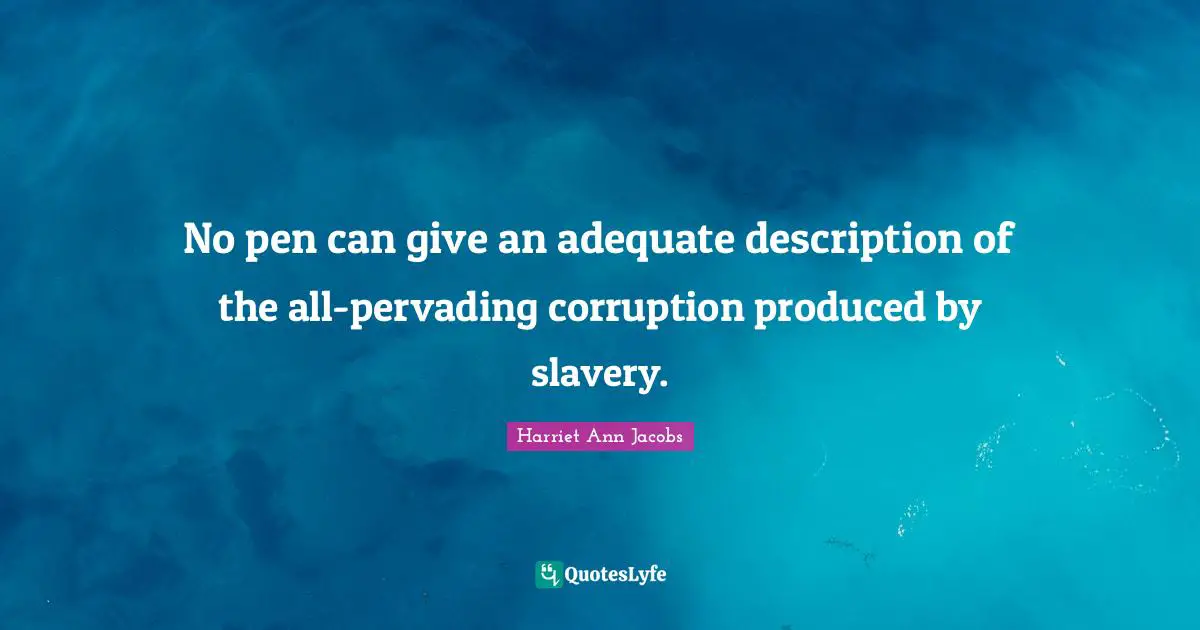 No pen can give an adequate description of the all-pervading corruption produced by slavery.