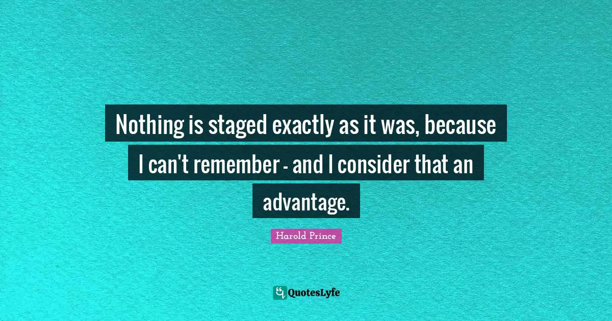 Nothing is staged exactly as it was, because I can't remember - and I consider that an advantage.