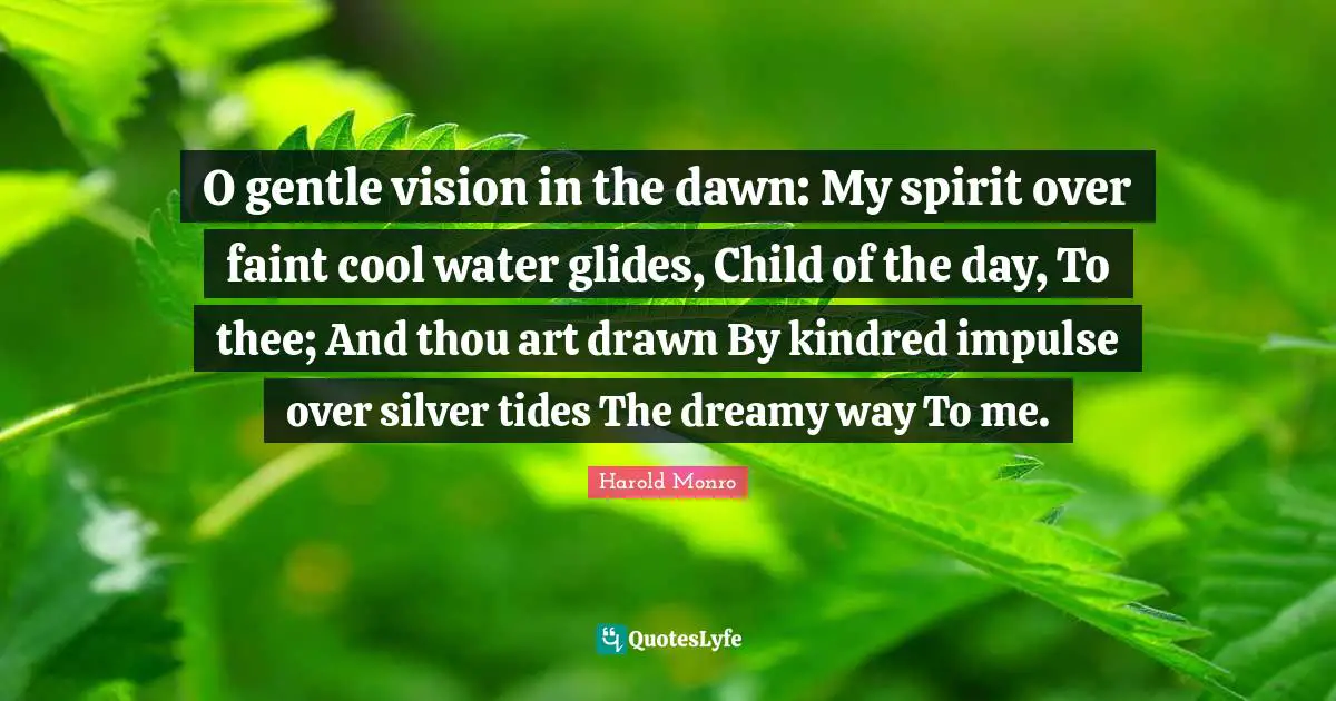 Kindred Quotes: "O gentle vision in the dawn: My spirit over faint cool water glides, Child of the day, To thee; And thou art drawn By kindred impulse over silver tides The dreamy way To me."