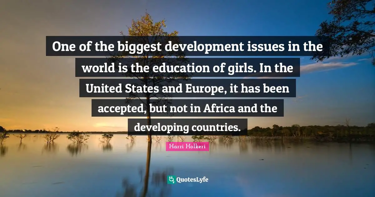 Harri Holkeri Quotes: "One of the biggest development issues in the world is the education of girls. In the United States and Europe, it has been accepted, but not in Africa and the developing countries."