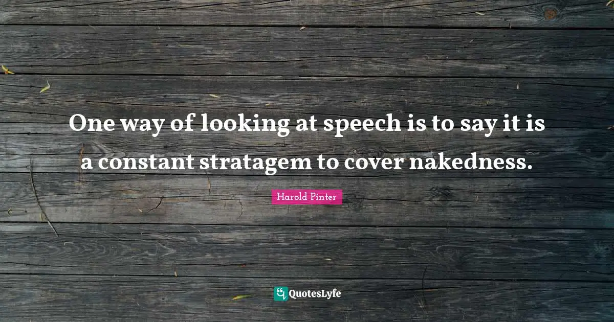 Harold Pinter Quotes: "One way of looking at speech is to say it is a constant stratagem to cover nakedness."