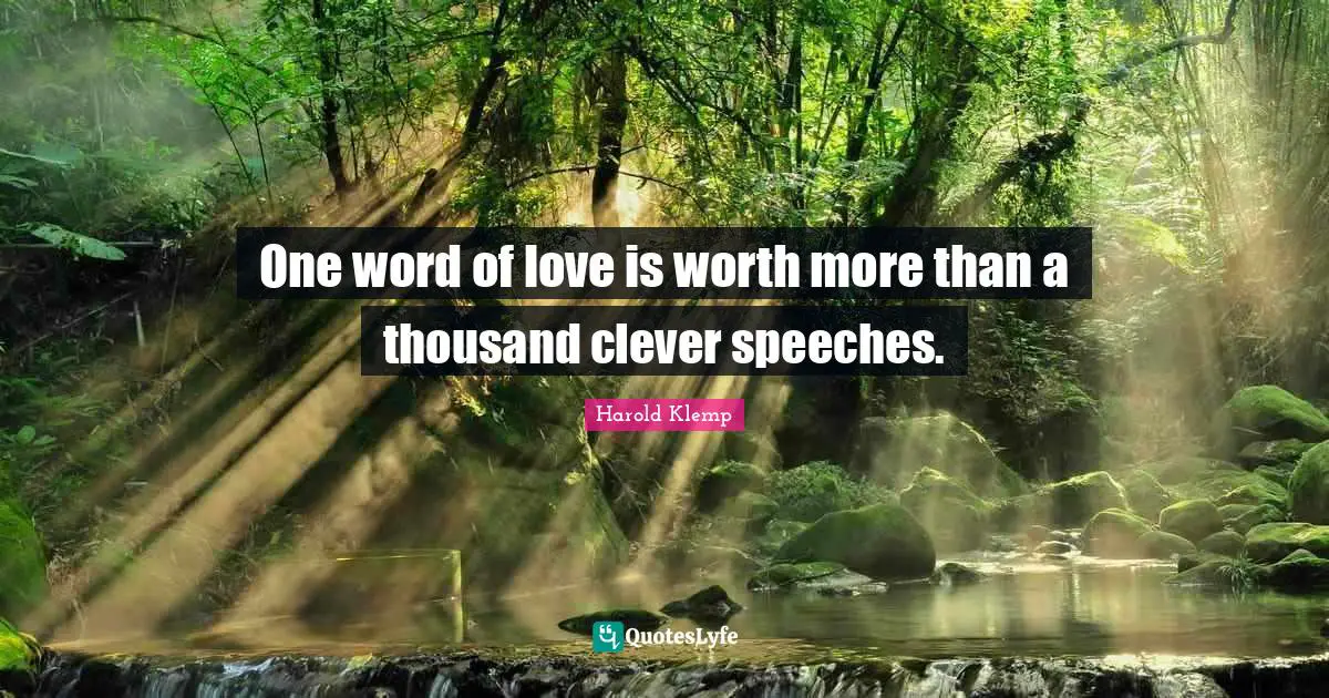 One word of love is worth more than a thousand clever speeches.