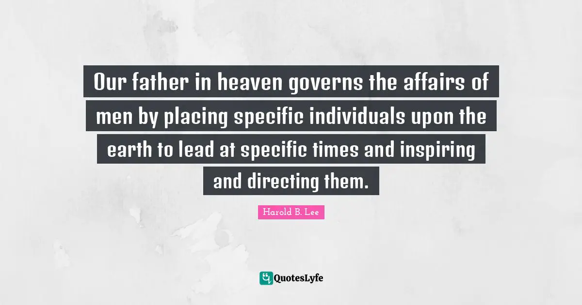 Our father in heaven governs the affairs of men by placing specific individuals upon the earth to lead at specific times and inspiring and directing them.
